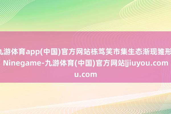 九游体育app(中国)官方网站栋笃笑市集生态渐现雏形-Ninegame-九游体育(中国)官方网站|jiuyou.com