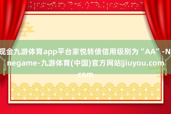 现金九游体育app平台家悦转债信用级别为“AA”-Ninegame-九游体育(中国)官方网站|jiuyou.com