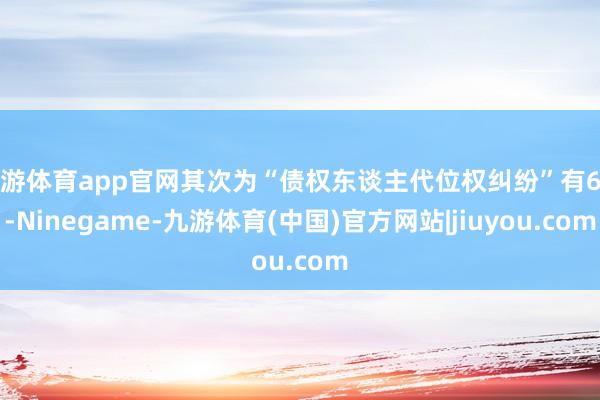 九游体育app官网其次为“债权东谈主代位权纠纷”有6则-Ninegame-九游体育(中国)官方网站|jiuyou.com