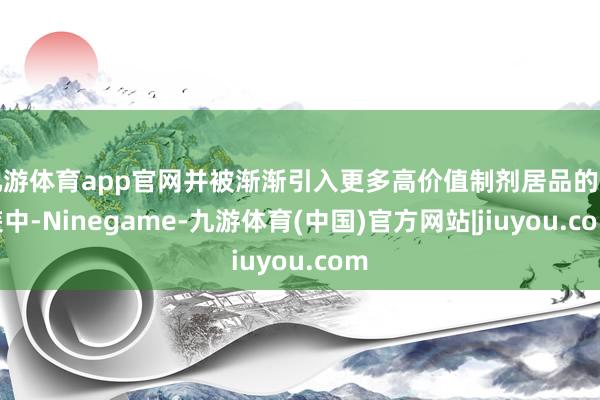 九游体育app官网并被渐渐引入更多高价值制剂居品的包装中-Ninegame-九游体育(中国)官方网站|jiuyou.com