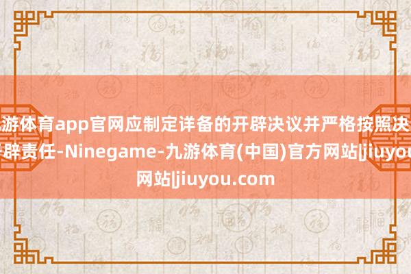九游体育app官网应制定详备的开辟决议并严格按照决议实行开辟责任-Ninegame-九游体育(中国)官方网站|jiuyou.com