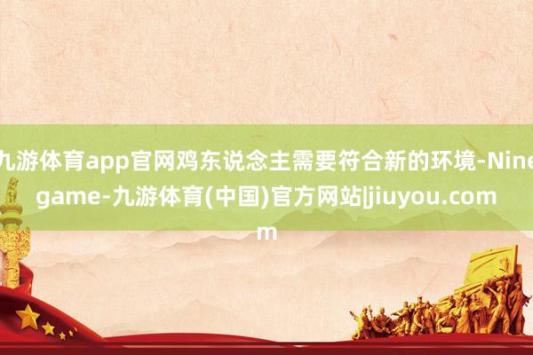 九游体育app官网鸡东说念主需要符合新的环境-Ninegam