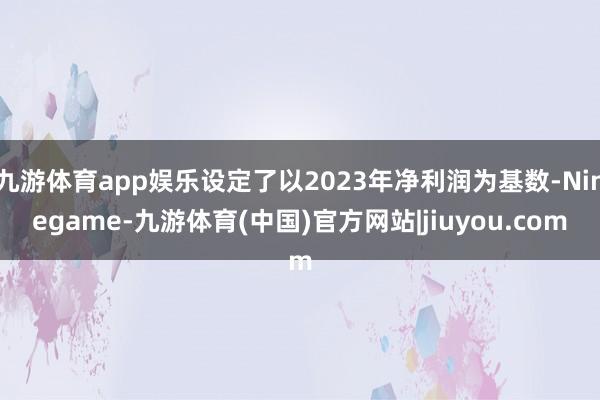 九游体育app娱乐设定了以2023年净利润为基数-Ninegame-九游体育(中国)官方网站|jiuyou.com