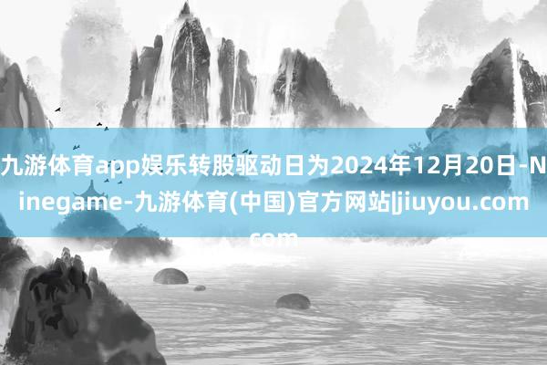 九游体育app娱乐转股驱动日为2024年12月20日-Ninegame-九游体育(中国)官方网站|jiuyou.com