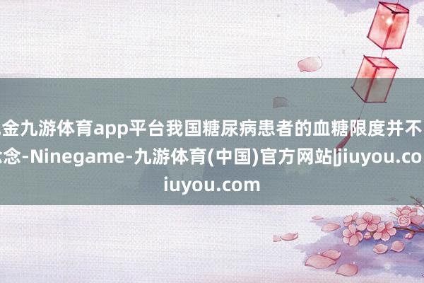 现金九游体育app平台我国糖尿病患者的血糖限度并不睬念念-Ninegame-九游体育(中国)官方网站|jiuyou.com