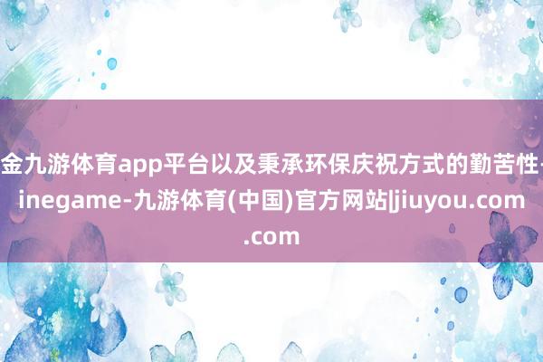 现金九游体育app平台以及秉承环保庆祝方式的勤苦性-Ninegame-九游体育(中国)官方网站|jiuyou.com