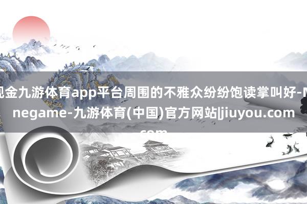 现金九游体育app平台周围的不雅众纷纷饱读掌叫好-Ninegame-九游体育(中国)官方网站|jiuyou.com