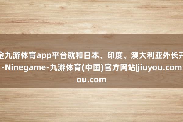现金九游体育app平台就和日本、印度、澳大利亚外长开会-Ninegame-九游体育(中国)官方网站|jiuyou.com