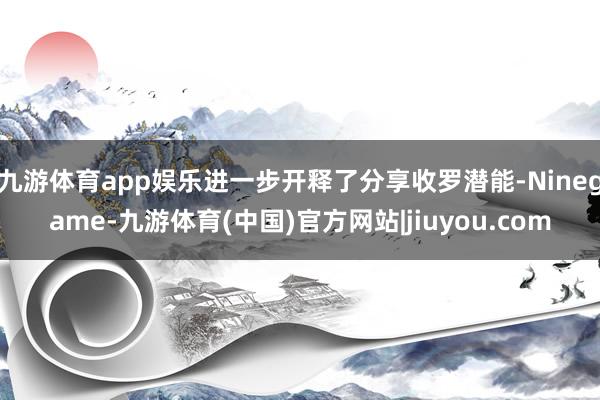九游体育app娱乐进一步开释了分享收罗潜能-Ninegame-九游体育(中国)官方网站|jiuyou.com