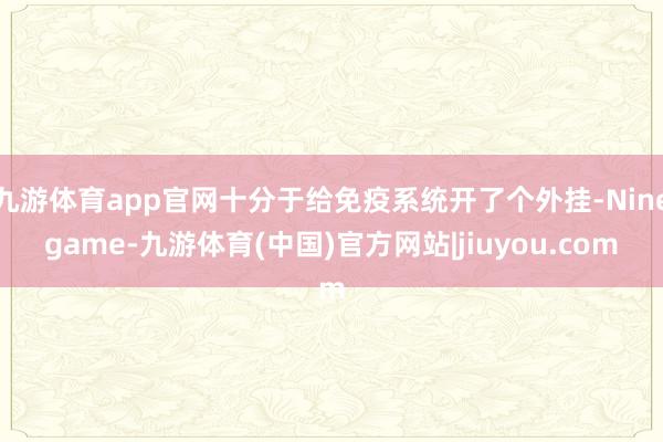 九游体育app官网十分于给免疫系统开了个外挂-Ninegame-九游体育(中国)官方网站|jiuyou.com