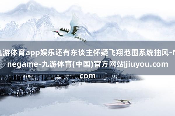 九游体育app娱乐还有东谈主怀疑飞翔范围系统抽风-Ninegame-九游体育(中国)官方网站|jiuyou.com