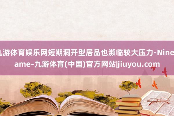 九游体育娱乐网短期洞开型居品也濒临较大压力-Ninegame-九游体育(中国)官方网站|jiuyou.com