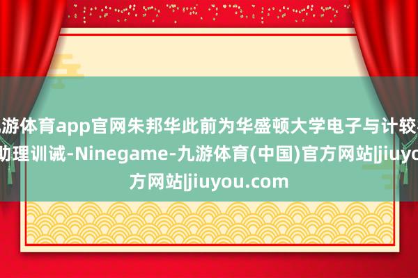 九游体育app官网朱邦华此前为华盛顿大学电子与计较机工程系助理训诫-Ninegame-九游体育(中国)官方网站|jiuyou.com