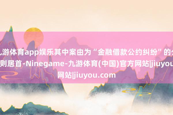九游体育app娱乐其中案由为“金融借款公约纠纷”的公告以9则居首-Ninegame-九游体育(中国)官方网站|jiuyou.com