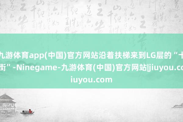 九游体育app(中国)官方网站沿着扶梯来到LG层的“十字街”-Ninegame-九游体育(中国)官方网站|jiuyou.com