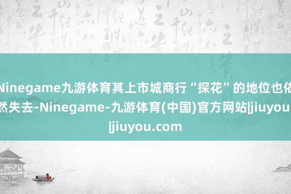 Ninegame九游体育其上市城商行“探花”的地位也依然悄然失去-Ninegame-九游体育(中国)官方网站|jiuyou.com