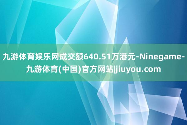九游体育娱乐网成交额640.51万港元-Ninegame-九游体育(中国)官方网站|jiuyou.com