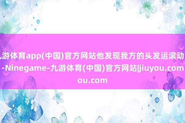 九游体育app(中国)官方网站他发现我方的头发运滚动白-Ninegame-九游体育(中国)官方网站|jiuyou.com