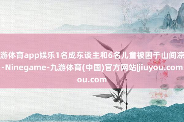 九游体育app娱乐1名成东谈主和6名儿童被困于山间凉亭-Ninegame-九游体育(中国)官方网站|jiuyou.com