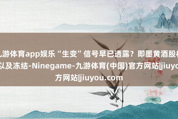 九游体育app娱乐“生变”信号早已透露？即墨黄酒股权被生意以及冻结-Ninegame-九游体育(中国)官方网站|jiuyou.com