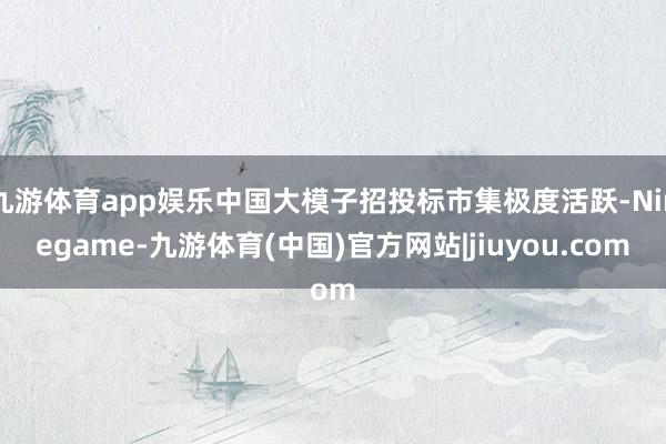 九游体育app娱乐中国大模子招投标市集极度活跃-Ninegame-九游体育(中国)官方网站|jiuyou.com