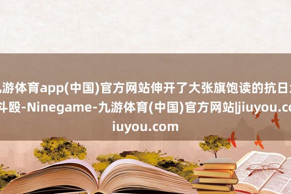 九游体育app(中国)官方网站伸开了大张旗饱读的抗日武装斗殴-Ninegame-九游体育(中国)官方网站|jiuyou.com