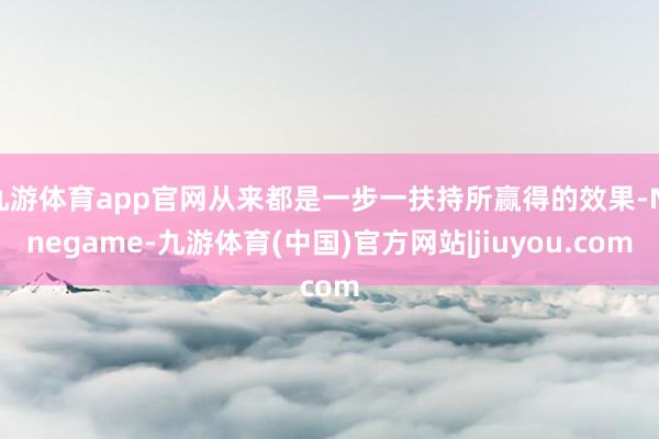 九游体育app官网从来都是一步一扶持所赢得的效果-Ninegame-九游体育(中国)官方网站|jiuyou.com