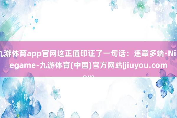 九游体育app官网这正值印证了一句话：违章多端-Ninegame-九游体育(中国)官方网站|jiuyou.com