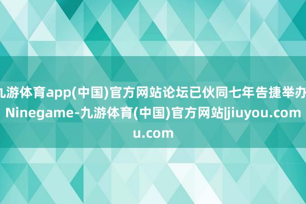 九游体育app(中国)官方网站论坛已伙同七年告捷举办-Ninegame-九游体育(中国)官方网站|jiuyou.com