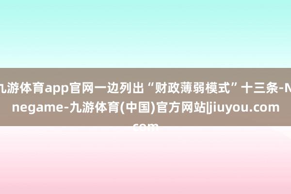 九游体育app官网一边列出“财政薄弱模式”十三条-Ninegame-九游体育(中国)官方网站|jiuyou.com