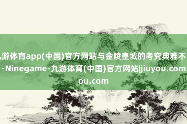 九游体育app(中国)官方网站与金陵皇城的考究典雅不同-Ninegame-九游体育(中国)官方网站|jiuyou.com