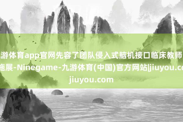 九游体育app官网先容了团队侵入式脑机接口临床教师最新施展-Ninegame-九游体育(中国)官方网站|jiuyou.com