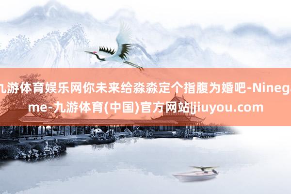 九游体育娱乐网你未来给淼淼定个指腹为婚吧-Ninegame-九游体育(中国)官方网站|jiuyou.com